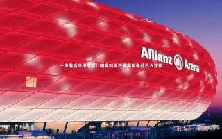 【ng体育官网】一步落后步步落后！国奥对手巴黎奥运备战已入正轨