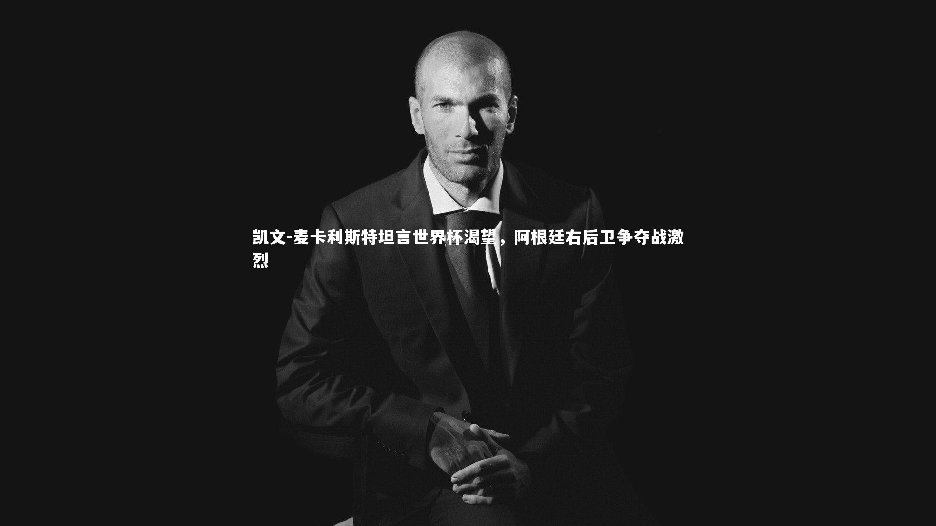 ng体育|凯文-麦卡利斯特坦言世界杯渴望，阿根廷右后卫争夺战激烈-第2张图片-NG体育(南宫体育)官方网站 - NG SPORTS