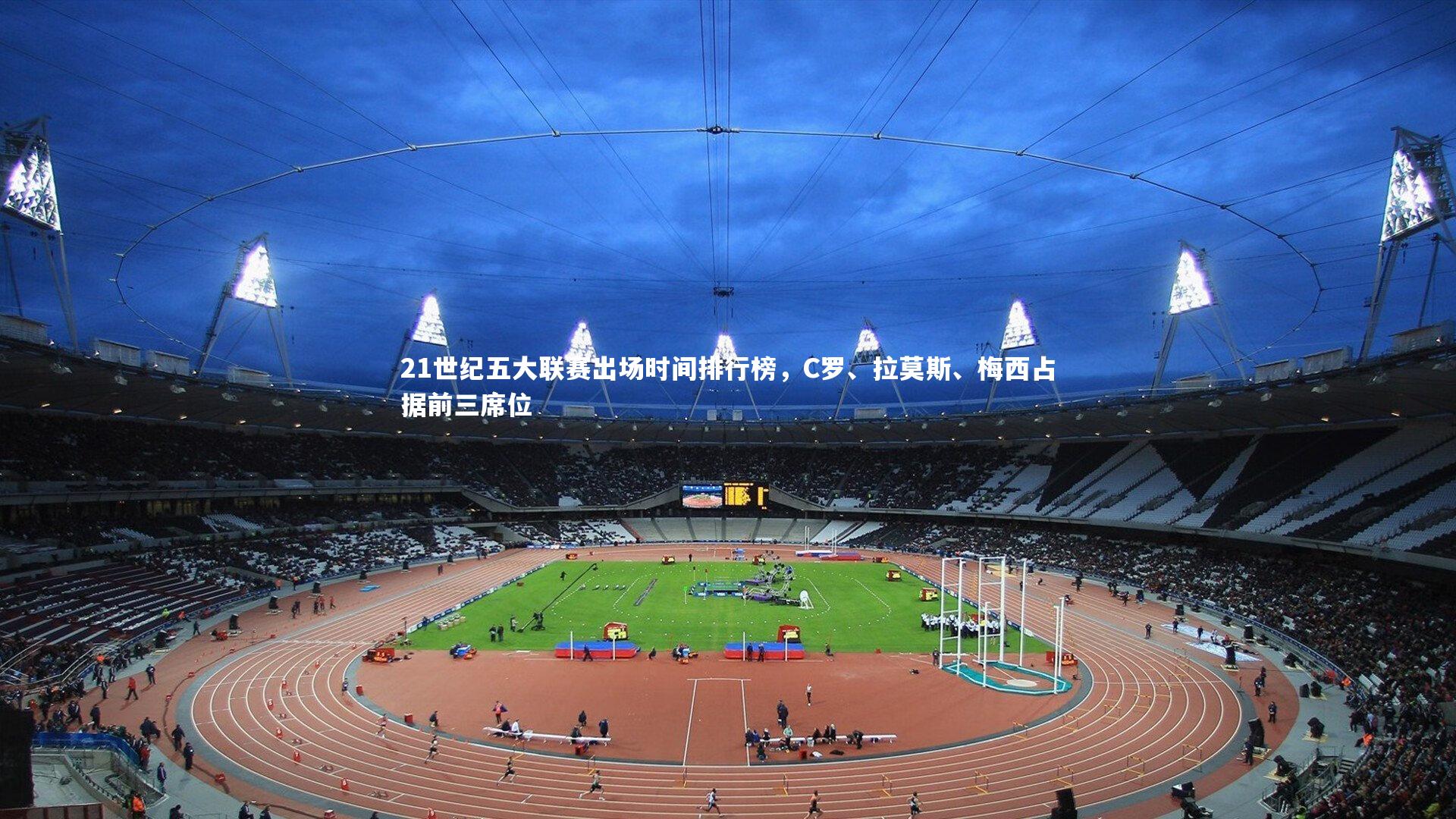 ng体育|21世纪五大联赛出场时间排行榜，C罗、拉莫斯、梅西占据前三席位-第1张图片-NG体育(南宫体育)官方网站 - NG SPORTS